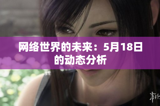 网络世界的未来：5月18日的动态分析