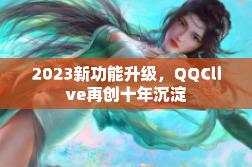 2023新功能升级，QQClive再创十年沉淀