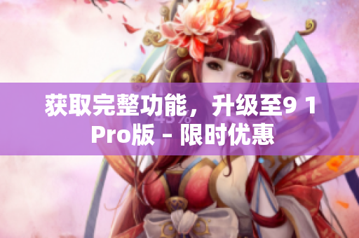 获取完整功能，升级至9 1 Pro版 – 限时优惠