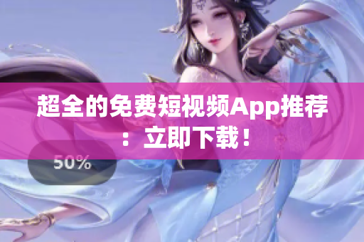 超全的免费短视频App推荐：立即下载！