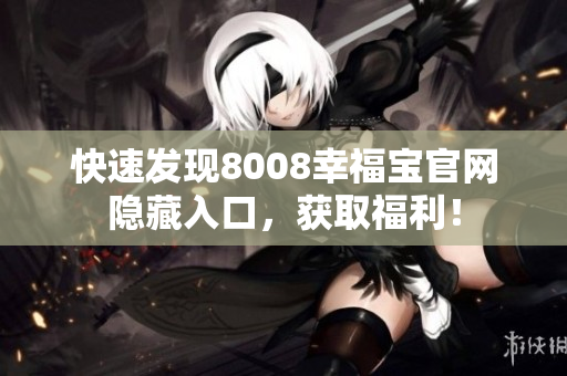 快速发现8008幸福宝官网隐藏入口，获取福利！