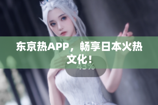 东京热APP，畅享日本火热文化！