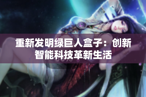 重新发明绿巨人盒子：创新智能科技革新生活
