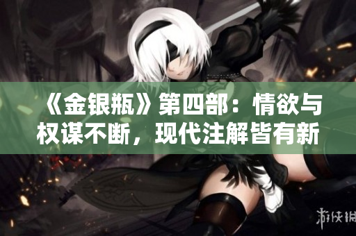 《金银瓶》第四部：情欲与权谋不断，现代注解皆有新发现