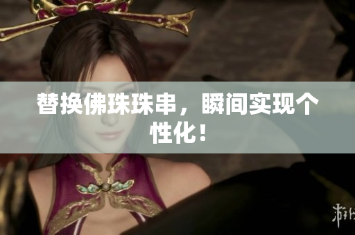 替换佛珠珠串，瞬间实现个性化！