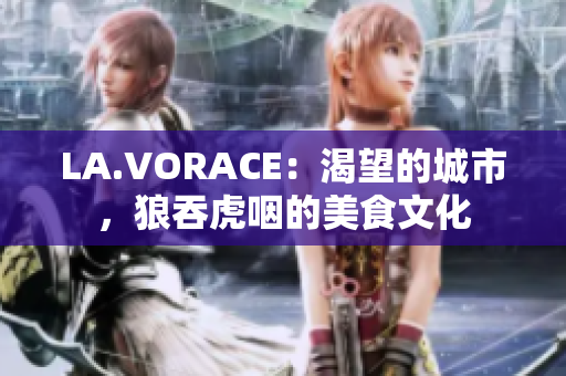 LA.VORACE：渴望的城市，狼吞虎咽的美食文化