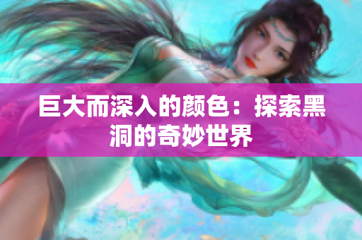巨大而深入的颜色：探索黑洞的奇妙世界