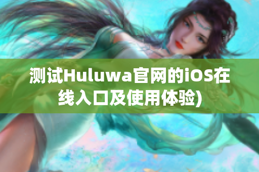 测试Huluwa官网的iOS在线入口及使用体验)