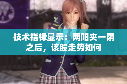 技术指标显示：两阳夹一阴之后，该股走势如何
