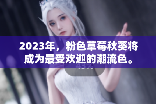 2023年，粉色草莓秋葵将成为最受欢迎的潮流色。