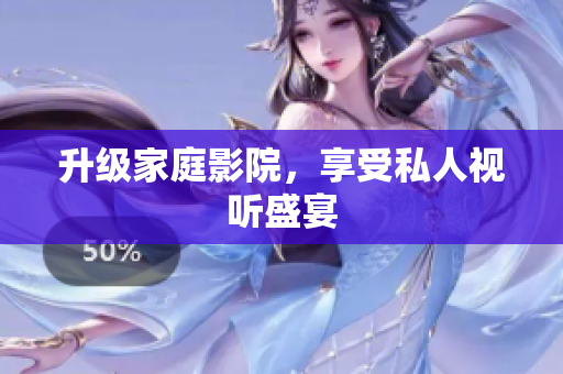 升级家庭影院，享受私人视听盛宴