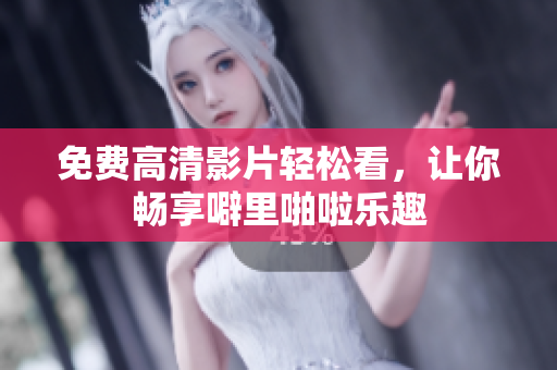 免费高清影片轻松看，让你畅享噼里啪啦乐趣