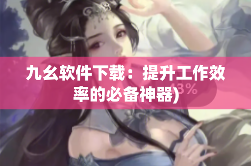 九幺软件下载：提升工作效率的必备神器)