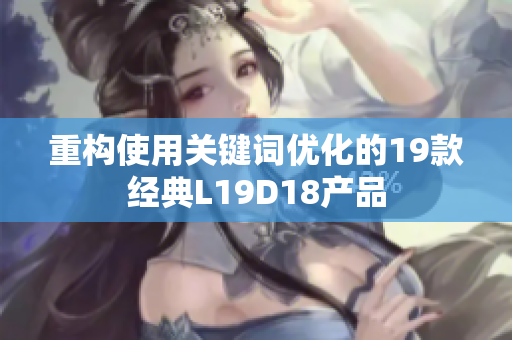 重构使用关键词优化的19款经典L19D18产品
