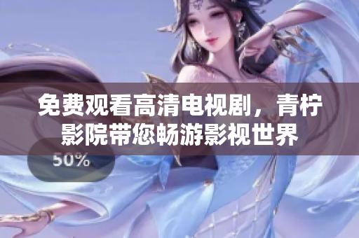 免费观看高清电视剧，青柠影院带您畅游影视世界