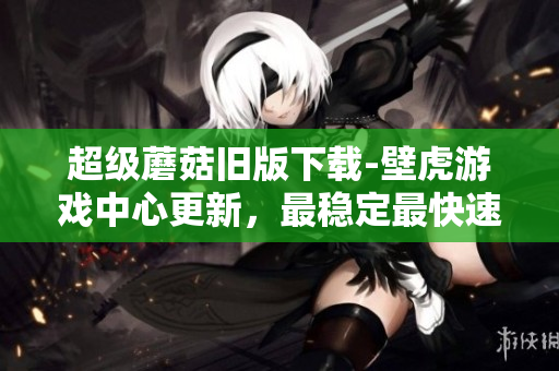 超级蘑菇旧版下载-壁虎游戏中心更新，最稳定最快速！