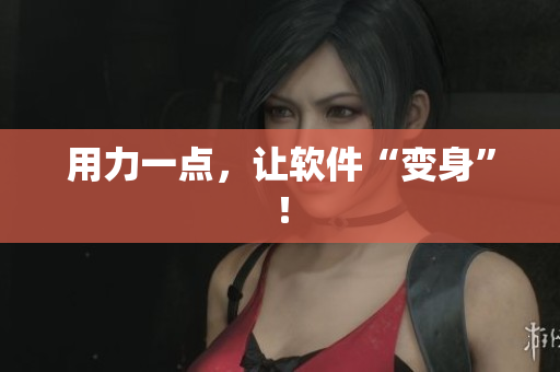 用力一点，让软件“变身”！
