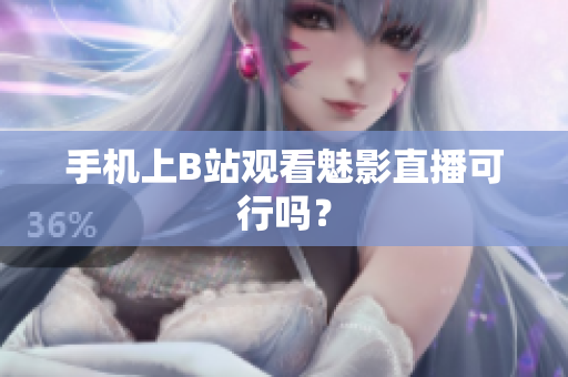 手机上B站观看魅影直播可行吗？