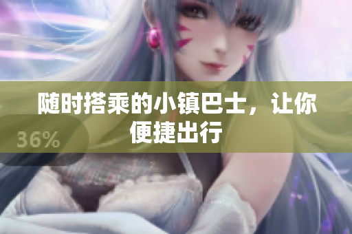 随时搭乘的小镇巴士，让你便捷出行