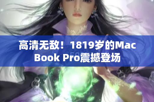 高清无敌！1819岁的MacBook Pro震撼登场