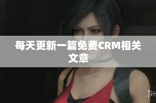 每天更新一篇免费CRM相关文章