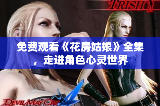 免费观看《花房姑娘》全集，走进角色心灵世界