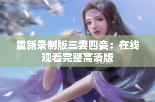 重新录制版三妻四妾：在线观看完整高清版
