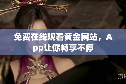 免费在线观看黄金网站，App让你畅享不停
