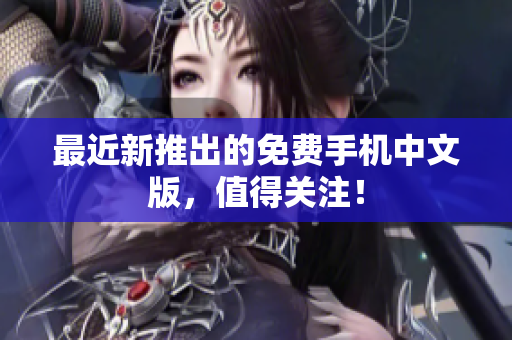 最近新推出的免费手机中文版，值得关注！