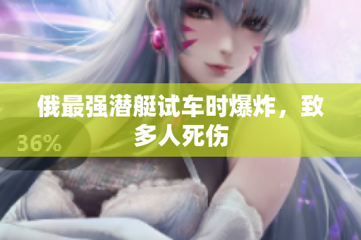 俄最强潜艇试车时爆炸，致多人死伤