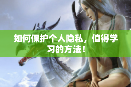 如何保护个人隐私，值得学习的方法！