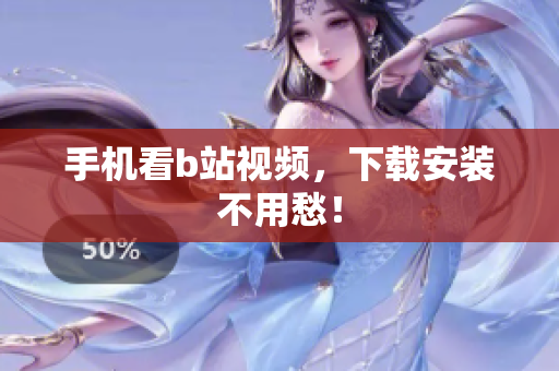 手机看b站视频，下载安装不用愁！