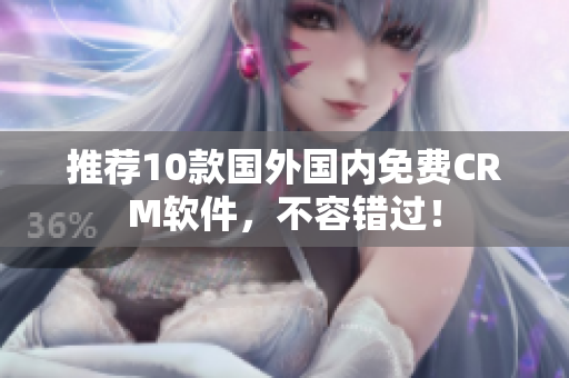推荐10款国外国内免费CRM软件，不容错过！