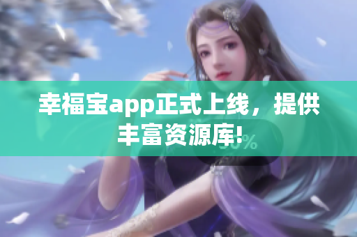 幸福宝app正式上线，提供丰富资源库!