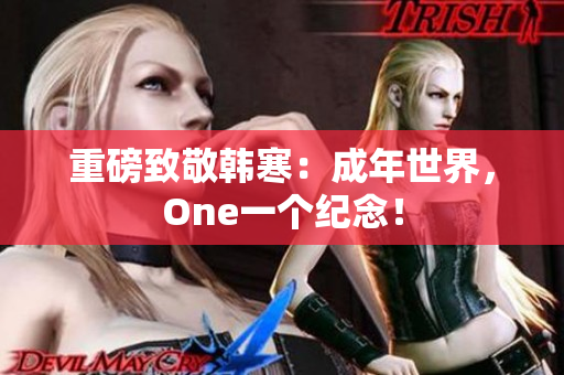 重磅致敬韩寒：成年世界，One一个纪念！