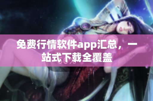 免费行情软件app汇总，一站式下载全覆盖