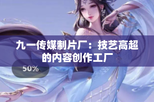 九一传媒制片厂：技艺高超的内容创作工厂