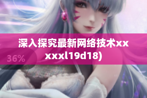 深入探究最新网络技术xxxxxl19d18)