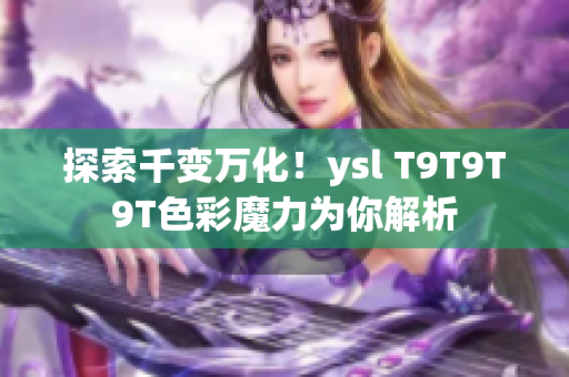 探索千变万化！ysl T9T9T9T色彩魔力为你解析