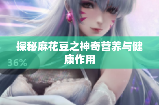探秘麻花豆之神奇营养与健康作用