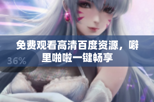 免费观看高清百度资源，噼里啪啦一键畅享