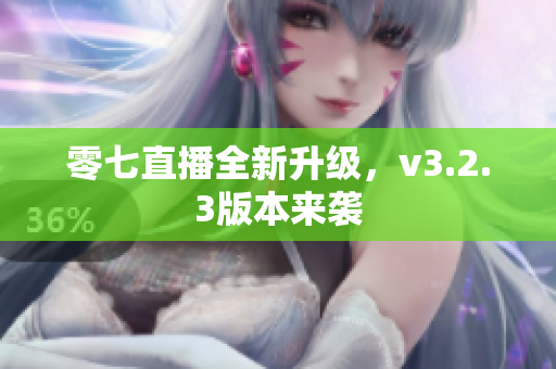 零七直播全新升级，v3.2.3版本来袭