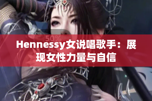 Hennessy女说唱歌手：展现女性力量与自信