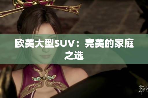 欧美大型SUV：完美的家庭之选