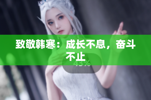 致敬韩寒：成长不息，奋斗不止