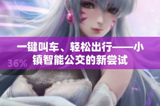 一键叫车、轻松出行——小镇智能公交的新尝试