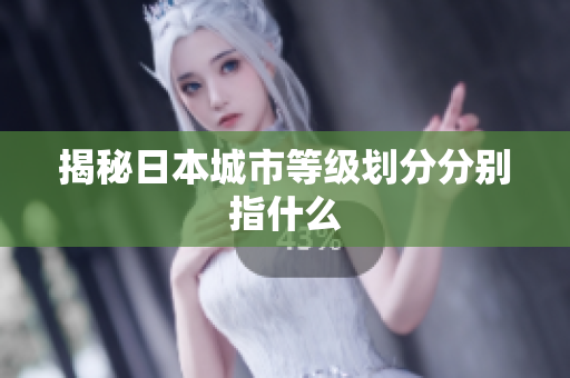 揭秘日本城市等级划分分别指什么