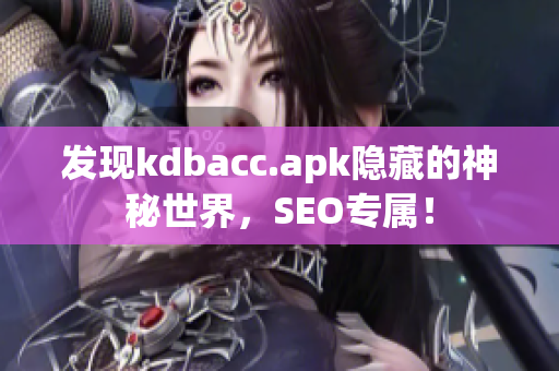 发现kdbacc.apk隐藏的神秘世界，SEO专属！