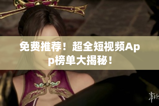 免费推荐！超全短视频App榜单大揭秘！