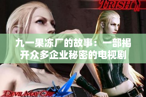 九一果冻厂的故事：一部揭开众多企业秘密的电视剧